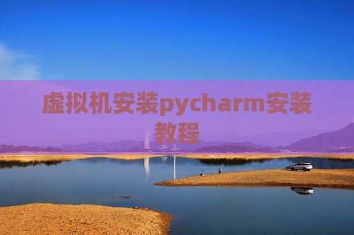 虚拟机安装pycharm安装教程
